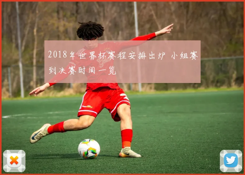 2018年世界杯赛程安排出炉 小组赛到决赛时间一览