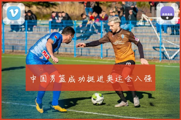 中国男篮成功挺进奥运会八强