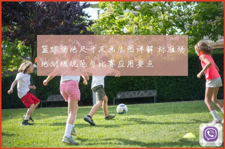 篮球场地尺寸及画法图详解 标准场地划线规范与比赛应用要点