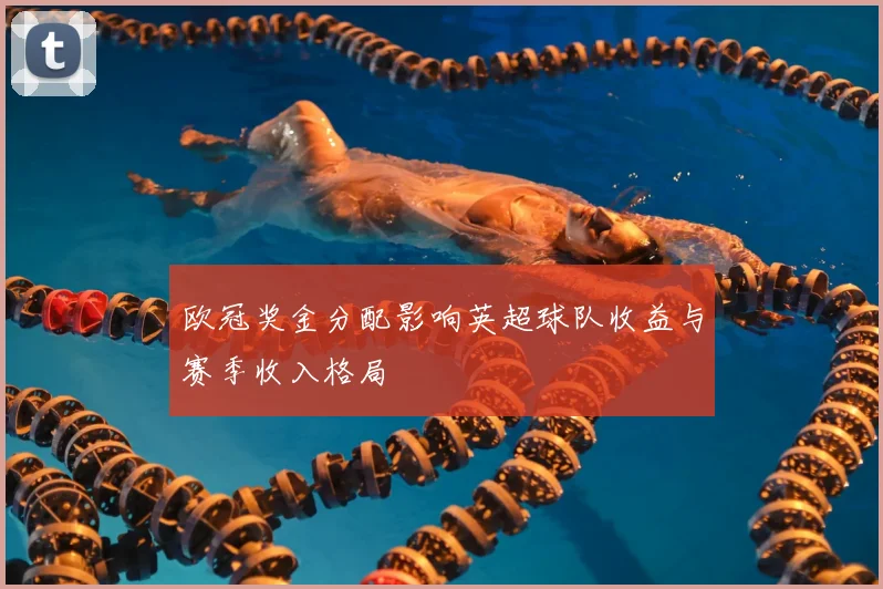 欧冠奖金分配影响英超球队收益与赛季收入格局