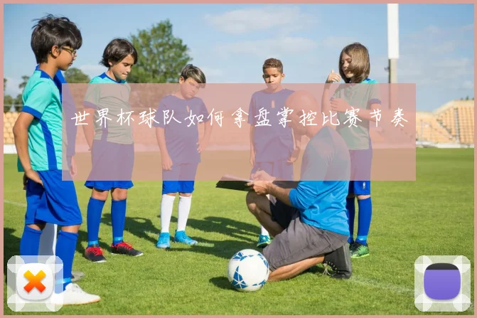 世界杯球队如何拿盘掌控比赛节奏
