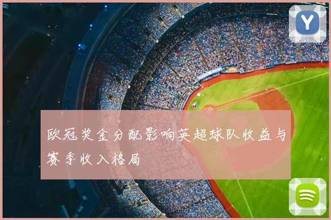 欧冠奖金分配影响英超球队收益与赛季收入格局