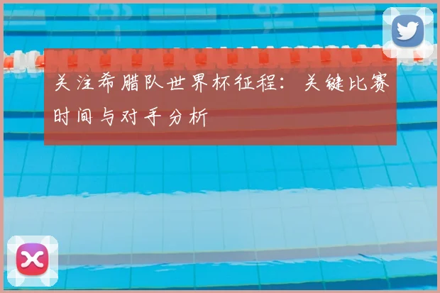 关注希腊队世界杯征程:关键比赛时间与对手分析