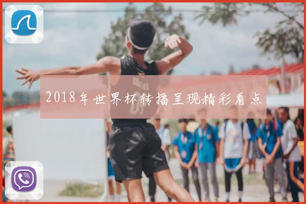 2018年世界杯转播呈现精彩看点