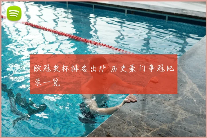 欧冠奖杯排名出炉 历史豪门争冠纪录一览