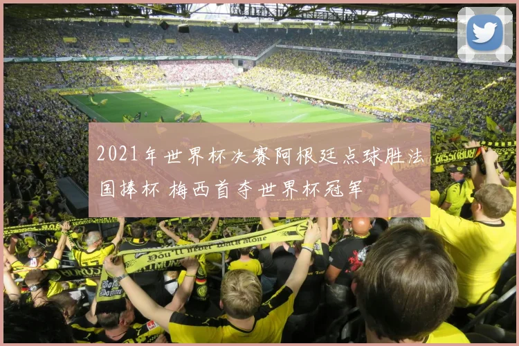 2021年世界杯决赛阿根廷点球胜法国捧杯 梅西首夺世界杯冠军