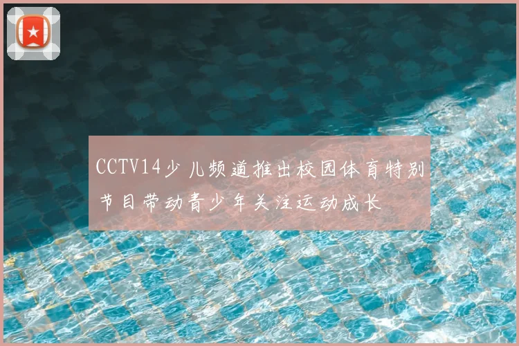 CCTV14少儿频道推出校园体育特别节目带动青少年关注运动成长