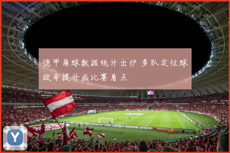 德甲角球数据统计出炉 多队定位球效率提升成比赛看点