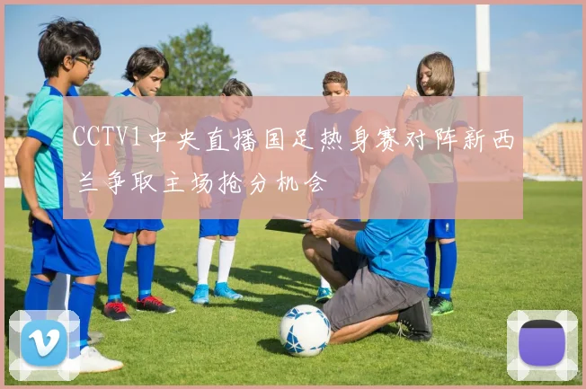 CCTV1中央直播国足热身赛对阵新西兰争取主场抢分机会