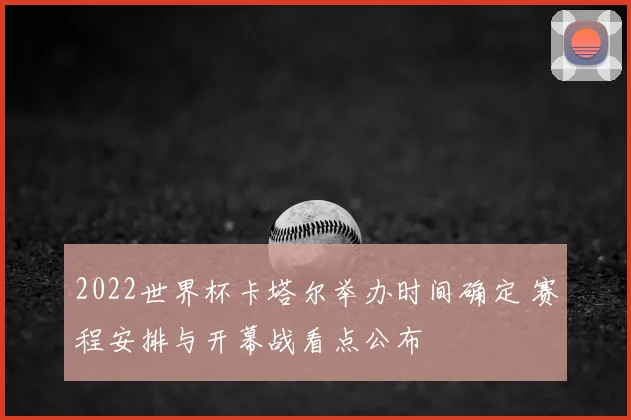 2022世界杯卡塔尔举办时间确定 赛程安排与开幕战看点公布