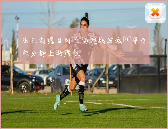 法乙前瞻甘冈主场迎战波城FC争夺积分榜上游席位