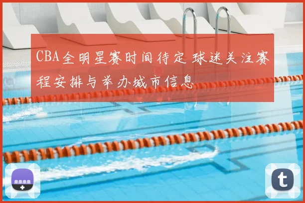 CBA全明星赛时间待定 球迷关注赛程安排与举办城市信息