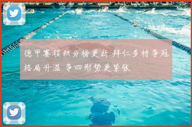 德甲赛程积分榜更新 拜仁多特争冠格局升温 争四形势更紧张