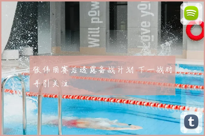 张伟丽赛后透露备战计划 下一战对手引关注