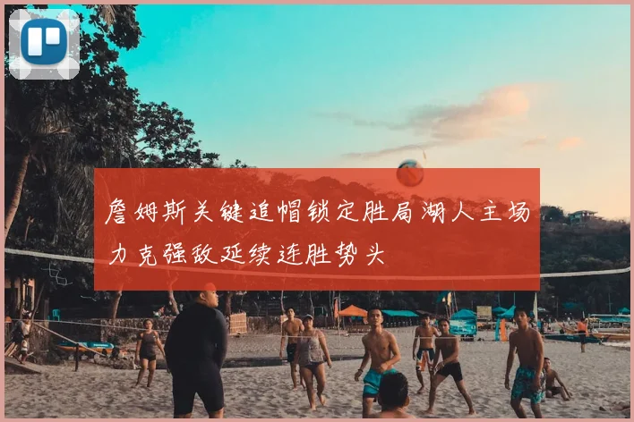 詹姆斯关键追帽锁定胜局湖人主场力克强敌延续连胜势头