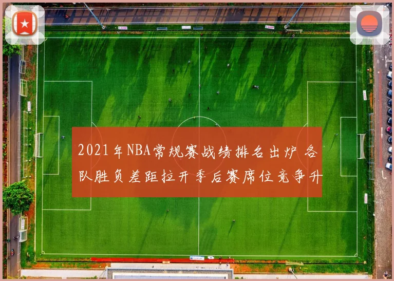 2021年NBA常规赛战绩排名出炉 各队胜负差距拉开季后赛席位竞争升温