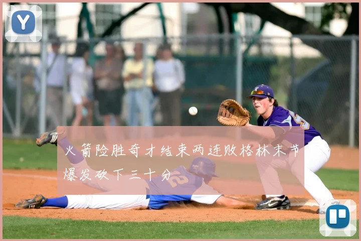 火箭险胜奇才结束两连败格林末节爆发砍下三十分
