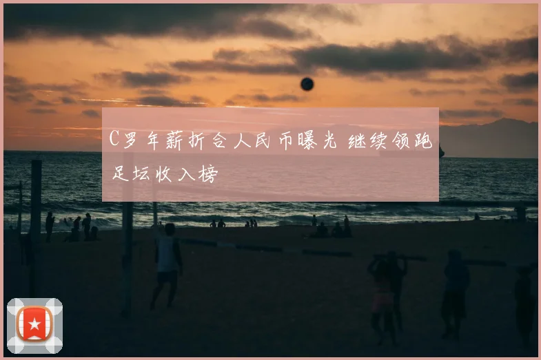 C罗年薪折合人民币曝光 继续领跑足坛收入榜